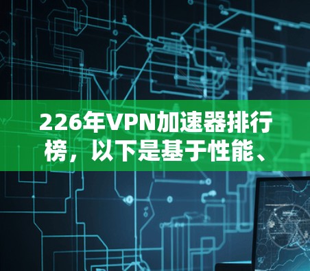 226年VPN加速器排行榜，以下是基于性能、安全性和价格的排名