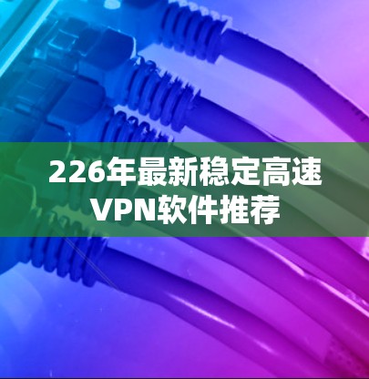 226年最新稳定高速VPN软件推荐 226年最新稳定高速VPN软件推荐