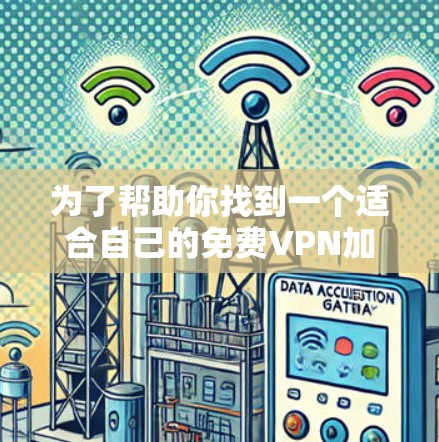 为了帮助你找到一个适合自己的免费VPN加速器,以下是一个分步骤的指南 为了帮助你找到一个适合自己的免费VPN加速器,以下是一个分步骤的指南