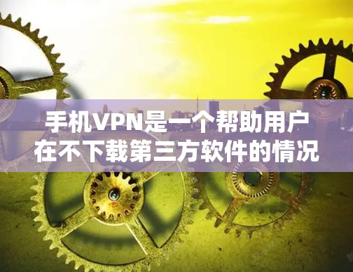手机VPN是一个帮助用户在不下载第三方软件的情况下安全连接互联网的工具。以下是一步一步的下载和安装教程 手机VPN是一个帮助用户在不下载第三方软件的情况下安全连接互联网的工具。以下是一步一步的下载和安装教程