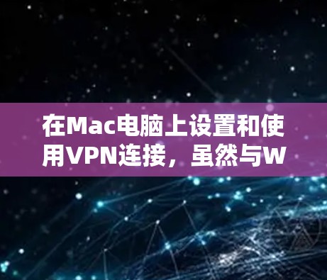 在Mac电脑上设置和使用VPN连接,虽然与Windows有所不同,但可以通过以下步骤进行操作 在Mac电脑上设置和使用VPN连接,虽然与Windows有所不同,但可以通过以下步骤进行操作