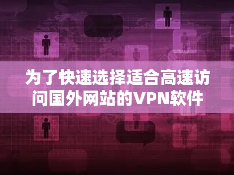 为了快速选择适合高速访问国外网站的VPN软件,以下是对主要选项的综合分析和推荐 为了快速选择适合高速访问国外网站的VPN软件,以下是对主要选项的综合分析和推荐