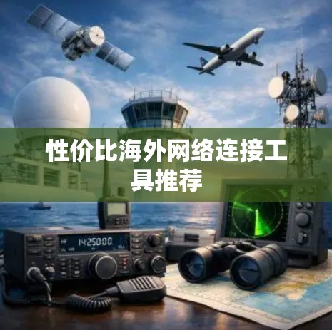 性价比海外网络连接工具推荐 性价比海外网络连接工具推荐