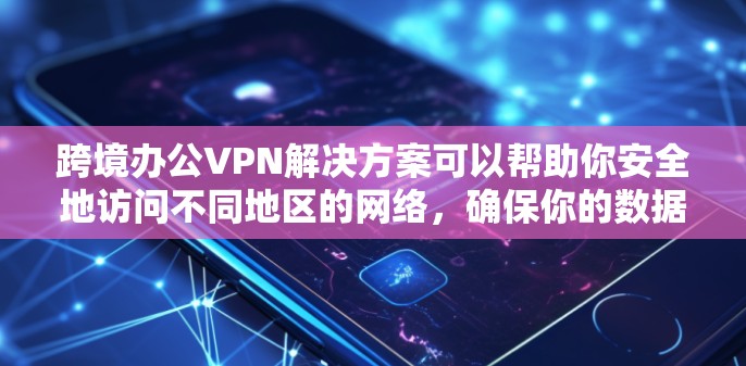 跨境办公VPN解决方案可以帮助你安全地访问不同地区的网络，确保你的数据和敏感信息不受 unwanted第三方影响。以下是一些常见的跨境办公VPN解决方案及其基本配置步骤，帮助你轻松实现VPN