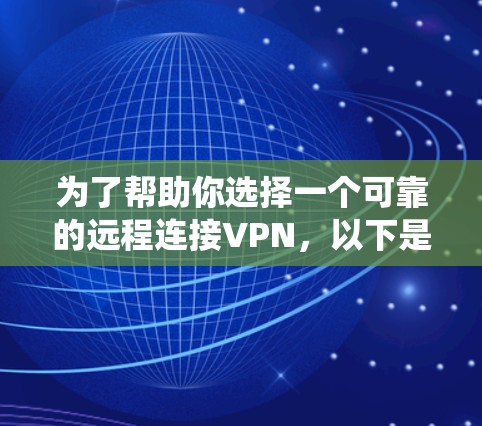 为了帮助你选择一个可靠的远程连接VPN,以下是一个系统的推荐和整理过程 为了帮助你选择一个可靠的远程连接VPN,以下是一个系统的推荐和整理过程