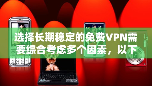 选择长期稳定的免费VPN需要综合考虑多个因素,以下是一步步的建议 选择长期稳定的免费VPN需要综合考虑多个因素,以下是一步步的建议