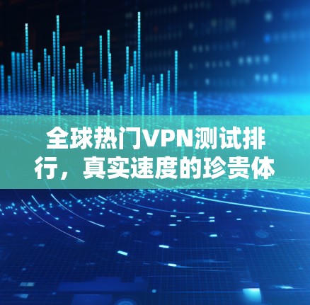 全球热门VPN测试排行,真实速度的珍贵体验 全球热门VPN测试排行,真实速度的珍贵体验