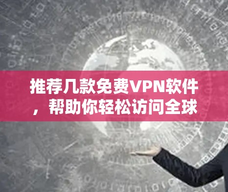 推荐几款免费VPN软件,帮助你轻松访问全球网络 推荐几款免费VPN软件,帮助你轻松访问全球网络