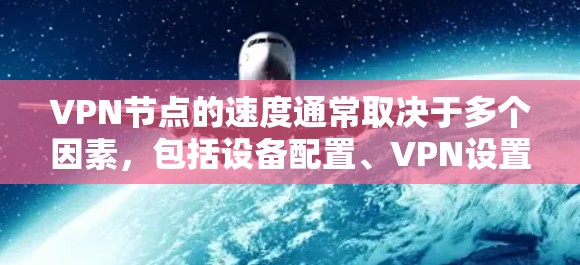 VPN节点的速度通常取决于多个因素，包括设备配置、VPN设置、加密方式、防火墙设置等。以下是一些VPN节点的速度排行榜，供参考