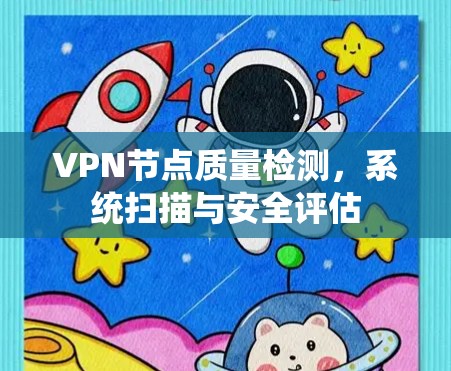 VPN节点质量检测,系统扫描与安全评估 VPN节点质量检测,系统扫描与安全评估