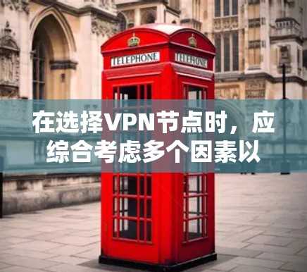 在选择VPN节点时，应综合考虑多个因素以确保安全和效率。以下是详细的建议