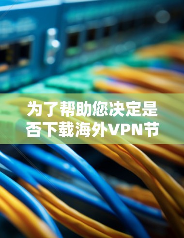 为了帮助您决定是否下载海外VPN节点稳定性测试软件，以下是分步骤的分析