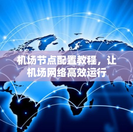 机场节点配置教程，让机场网络高效运行