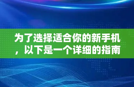 为了选择适合你的新手机，以下是一个详细的指南，帮助你更好地进行决策
