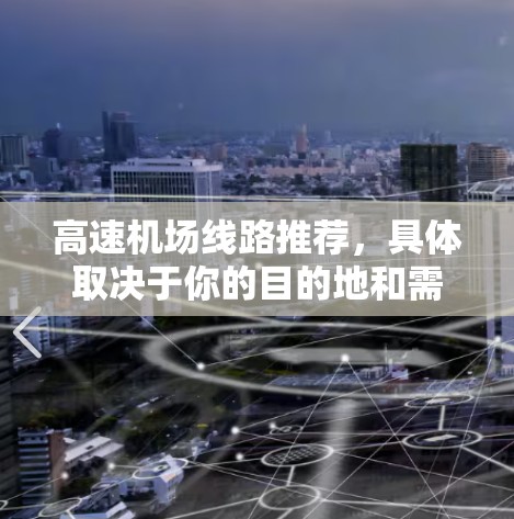 高速机场线路推荐，具体取决于你的目的地和需求。以下是一些常见的高速铁路线路推荐，供您参考