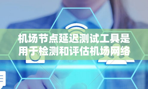 机场节点延迟测试工具是用于检测和评估机场网络中节点连接延迟的工具。它通过模拟不同的网络环境和参数，帮助机场管理优化网络性能。以下是详细的总结