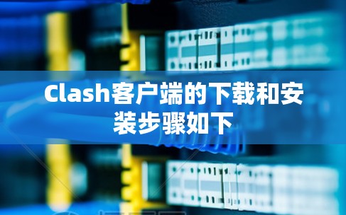 Clash客户端的下载和安装步骤如下