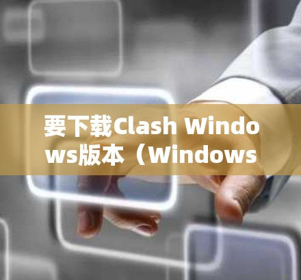 要下载Clash Windows版本（Windows 1下的Clash）您可以按照以下步骤操作