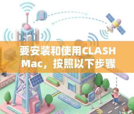 要安装和使用CLASH Mac，按照以下步骤进行