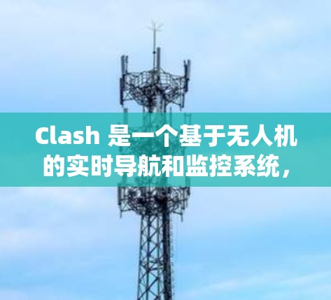 Clash 是一个基于无人机的实时导航和监控系统,用于机场节点管理。以下是Clash的详细介绍 Clash 是一个基于无人机的实时导航和监控系统,用于机场节点管理。以下是Clash的详细介绍