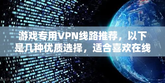 游戏专用VPN线路推荐，以下是几种优质选择，适合喜欢在线游戏的用户