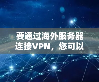 要通过海外服务器连接VPN,您可以按照以下步骤进行操作 要通过海外服务器连接VPN,您可以按照以下步骤进行操作