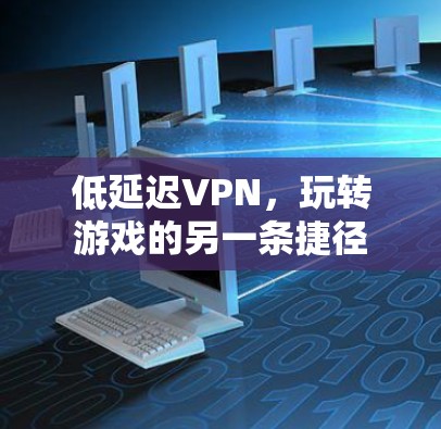 低延迟VPN,玩转游戏的另一条捷径 低延迟VPN,玩转游戏的另一条捷径