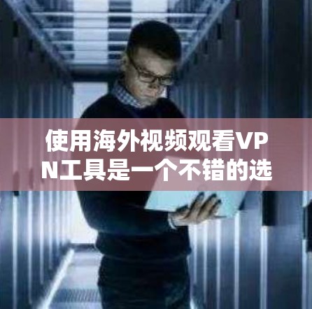 使用海外视频观看VPN工具是一个不错的选择，可以帮助用户在任何国家的互联网上轻松观看希望的视频内容。以下是一个分步的指南，帮助您逐步掌握使用这些工具的方法