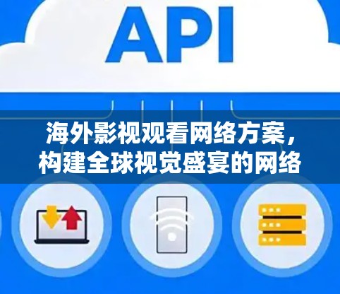 海外影视观看网络方案,构建全球视觉盛宴的网络解决方案 海外影视观看网络方案,构建全球视觉盛宴的网络解决方案