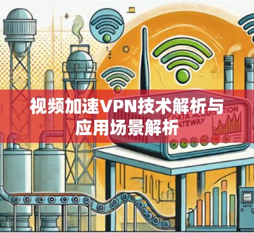 视频加速VPN技术解析与应用场景解析 视频加速VPN技术解析与应用场景解析