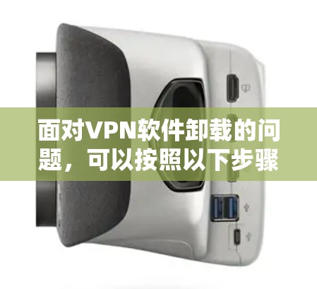 面对VPN软件卸载的问题,可以按照以下步骤进行处理 面对VPN软件卸载的问题,可以按照以下步骤进行处理