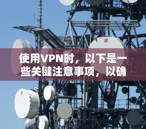 使用VPN时，以下是一些关键注意事项，以确保安全和隐私