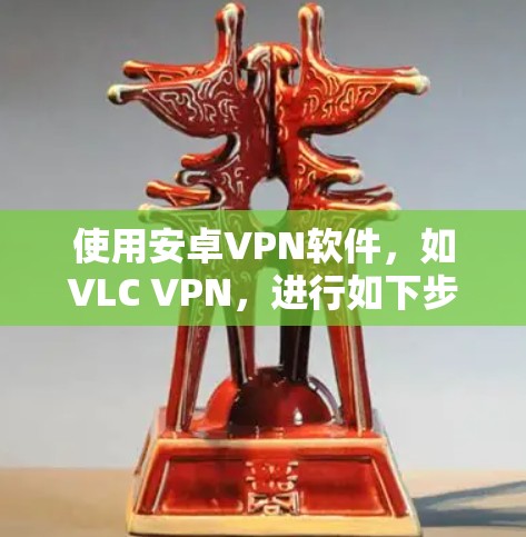 使用安卓VPN软件，如VLC VPN，进行如下步骤