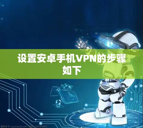 设置安卓手机VPN的步骤如下