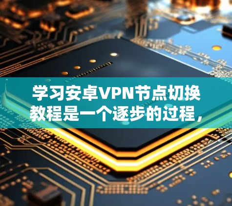 学习安卓VPN节点切换教程是一个逐步的过程，以下是一个清晰的指南，帮助你顺利完成