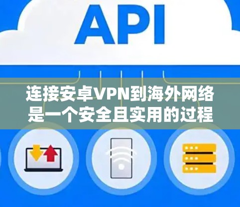 连接安卓VPN到海外网络是一个安全且实用的过程，以下是一个清晰的步骤指南