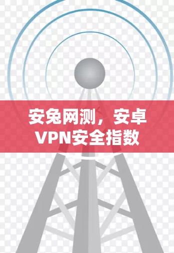 安兔网测，安卓VPN安全指数