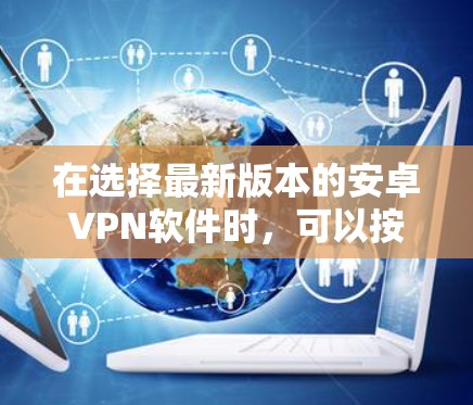 在选择最新版本的安卓VPN软件时，可以按照以下步骤进行详细分析和决策