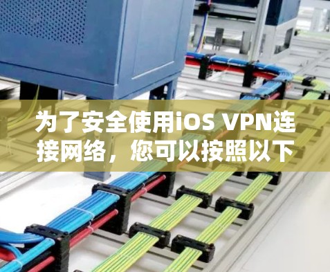 为了安全使用iOS VPN连接网络，您可以按照以下步骤操作