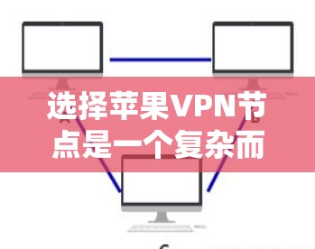 选择苹果VPN节点是一个复杂而重要的过程，需要综合考虑多个因素。以下是一个分步指南，帮助您系统地进行选择