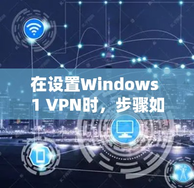 在设置Windows 1 VPN时，步骤如下