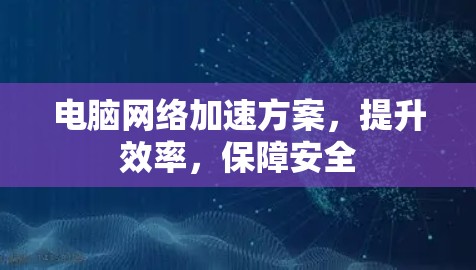 电脑网络加速方案,提升效率,保障安全 电脑网络加速方案,提升效率,保障安全