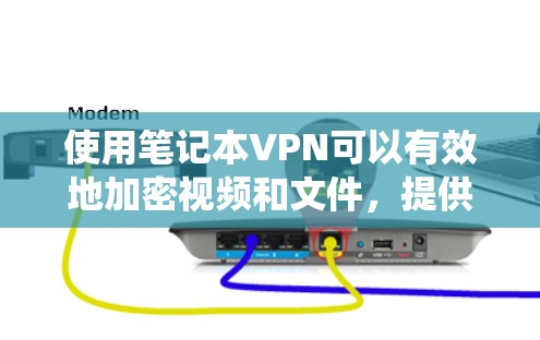 使用笔记本VPN可以有效地加密视频和文件，提供安全的网络环境。以下是系统化的步骤指南，帮助您顺利使用笔记本VPN