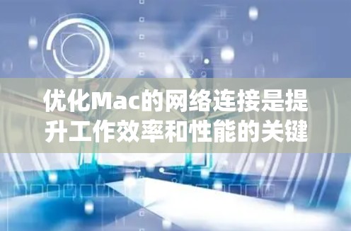 优化Mac的网络连接是提升工作效率和性能的关键步骤。以下是一个系统化的指南,帮助您系统化地优化网络连接 优化Mac的网络连接是提升工作效率和性能的关键步骤。以下是一个系统化的指南,帮助您系统化地优化网络连接