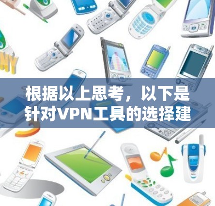 根据以上思考，以下是针对VPN工具的选择建议，基于不同的需求和使用场景