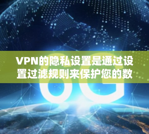 VPN的隐私设置是通过设置过滤规则来保护您的数据安全。以下是逐步的VPN隐私设置教程 VPN的隐私设置是通过设置过滤规则来保护您的数据安全。以下是逐步的VPN隐私设置教程