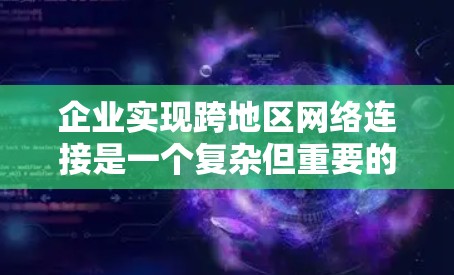 企业实现跨地区网络连接是一个复杂但重要的任务,通常需要考虑多个因素,包括设备选择、防火墙管理、VPN使用以及云服务等。以下是一些步骤和建议,帮助企业有效地实现跨地区网络连接 企业实现跨地区网络连接是一个复杂但重要的任务,通常需要考虑多个因素,包括设备选择、防火墙管理、VPN使用以及云服务等。以下是一些步骤和建议,帮助企业有效地实现跨地区网络连接