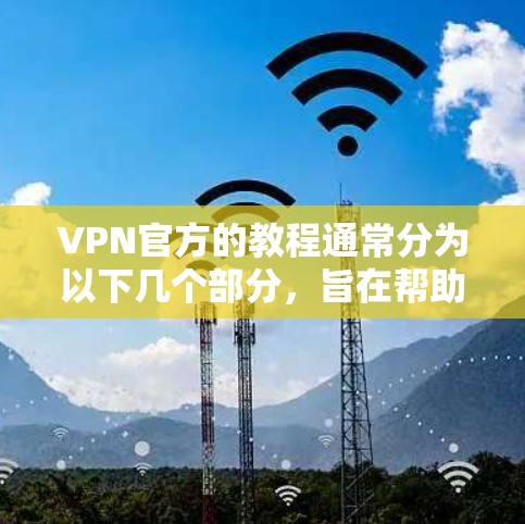 VPN官方的教程通常分为以下几个部分,旨在帮助用户顺利地使用VPN服务。以下是一些常见的内容 VPN官方的教程通常分为以下几个部分,旨在帮助用户顺利地使用VPN服务。以下是一些常见的内容