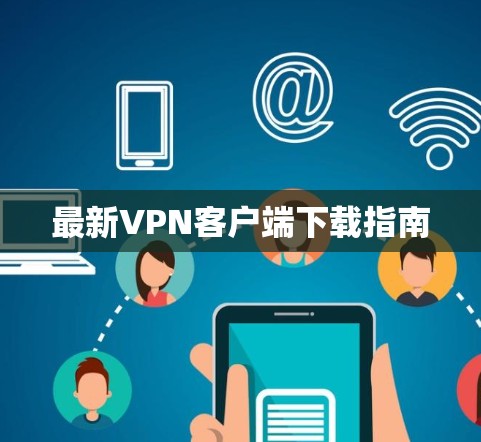 最新VPN客户端下载指南 最新VPN客户端下载指南