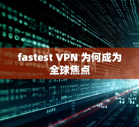fastest VPN 为何成为全球焦点 fastest VPN 为何成为全球焦点